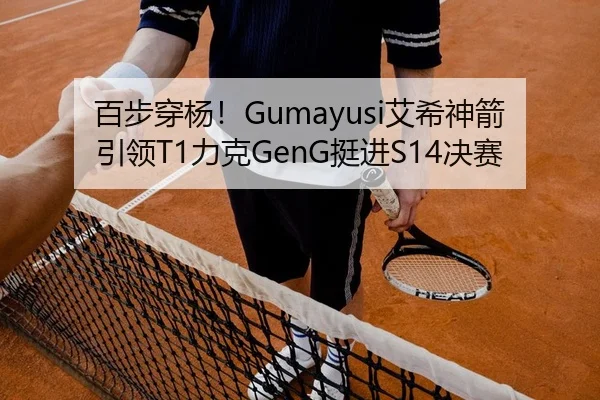 百步穿杨！Gumayusi艾希神箭引领T1力克GenG挺进S14决赛