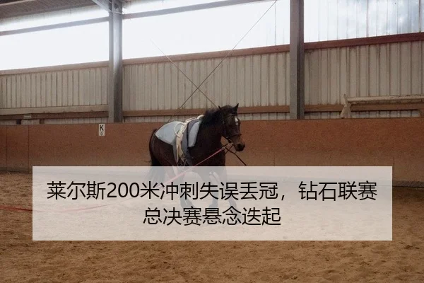 莱尔斯200米冲刺失误丢冠，钻石联赛总决赛悬念迭起